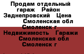 Продам отдельный гараж › Район ­ Заднепровский › Цена ­ 330 000 - Смоленская обл., Смоленск г. Недвижимость » Гаражи   . Смоленская обл.,Смоленск г.